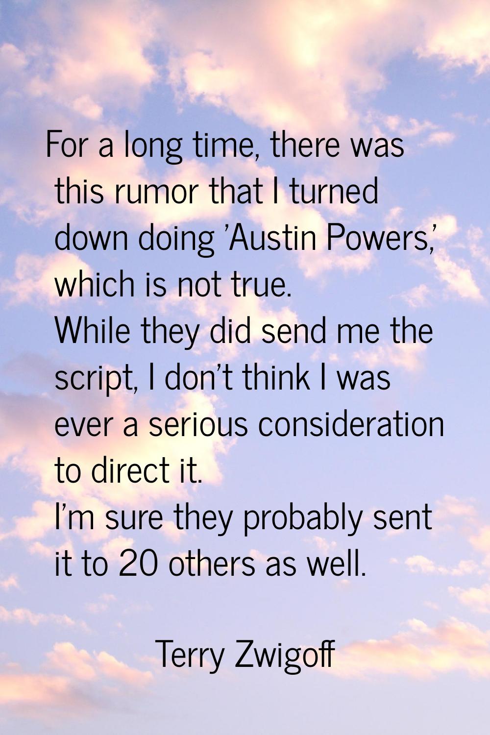 For a long time, there was this rumor that I turned down doing 'Austin Powers,' which is not true. 