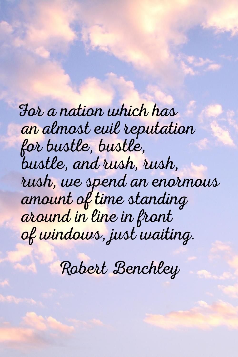 For a nation which has an almost evil reputation for bustle, bustle, bustle, and rush, rush, rush, 