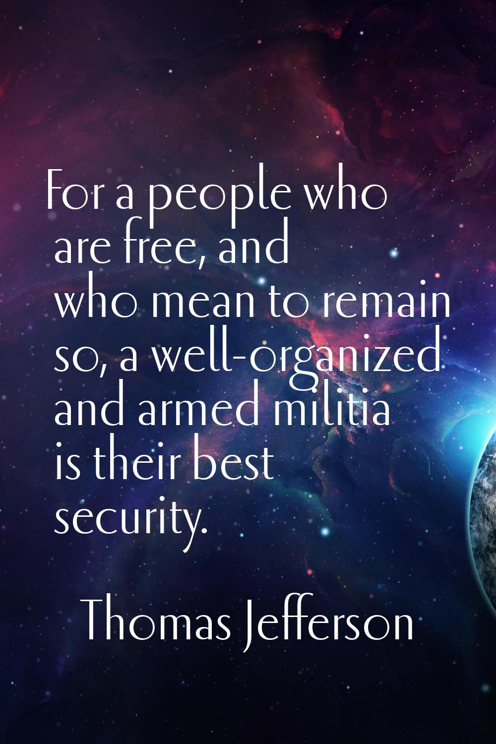 For a people who are free, and who mean to remain so, a well-organized and armed militia is their b
