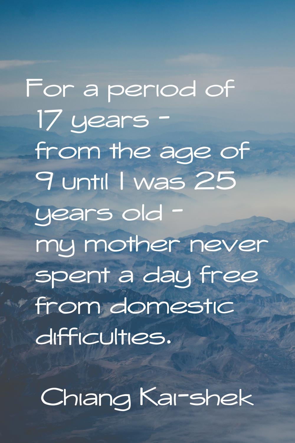 For a period of 17 years - from the age of 9 until I was 25 years old - my mother never spent a day