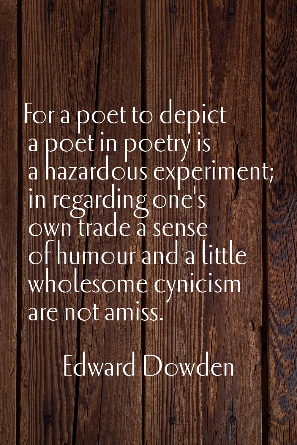 For a poet to depict a poet in poetry is a hazardous experiment; in regarding one's own trade a sen