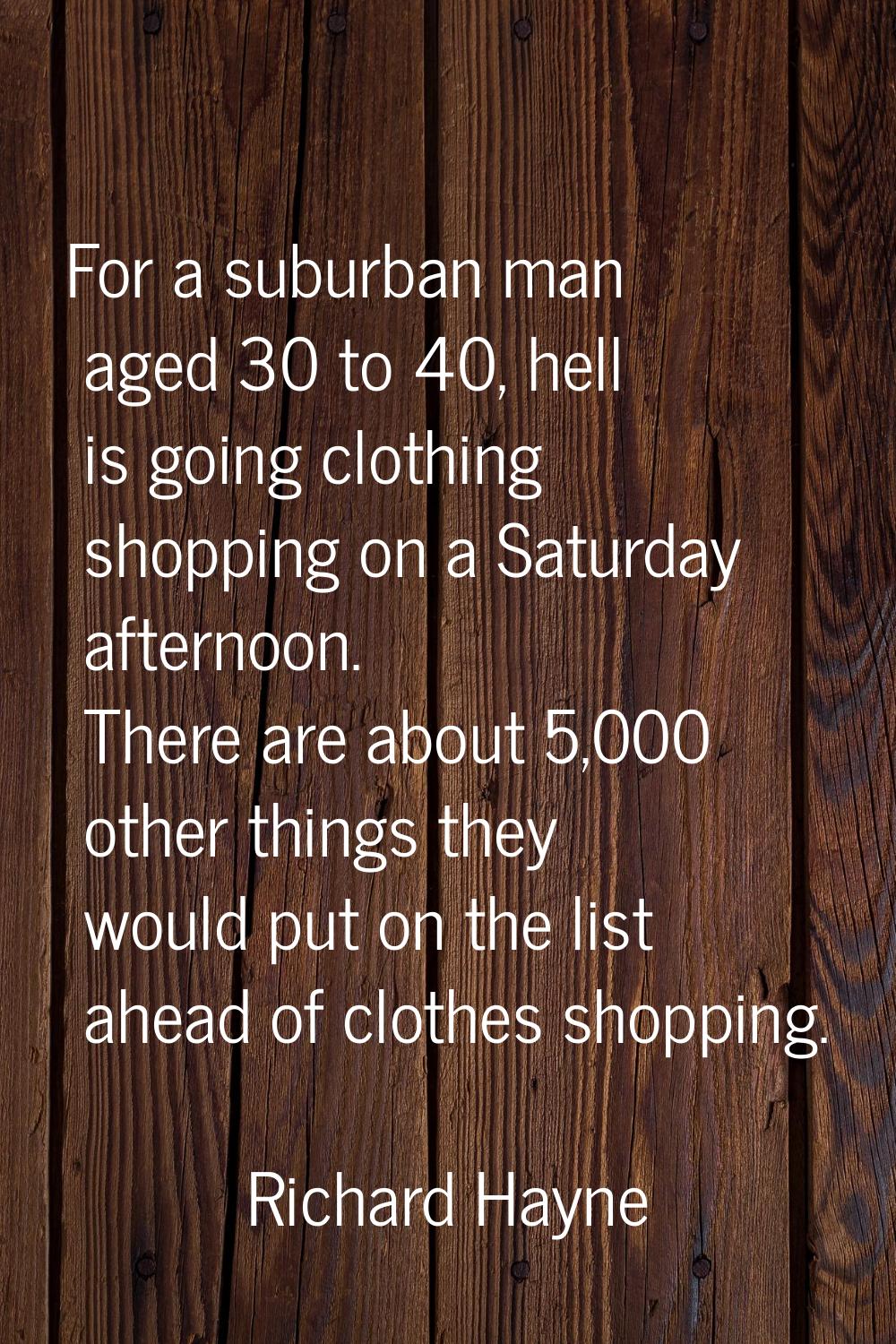 For a suburban man aged 30 to 40, hell is going clothing shopping on a Saturday afternoon. There ar