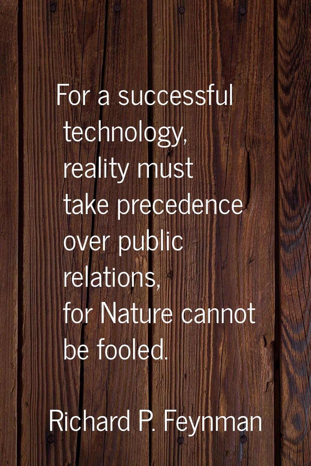 For a successful technology, reality must take precedence over public relations, for Nature cannot 
