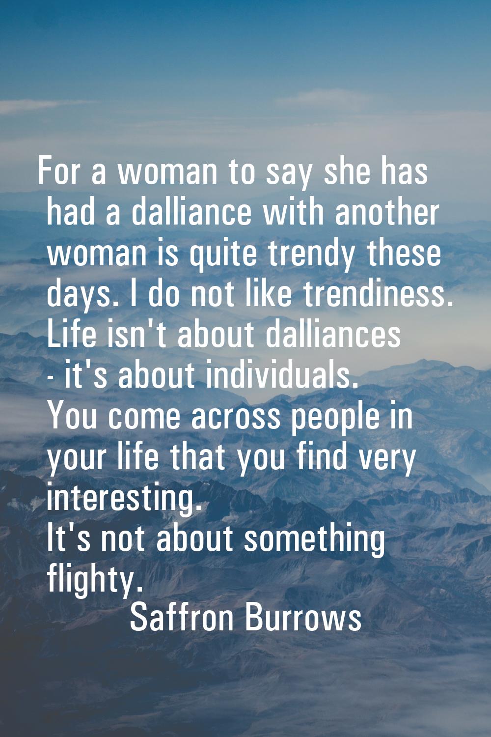 For a woman to say she has had a dalliance with another woman is quite trendy these days. I do not 