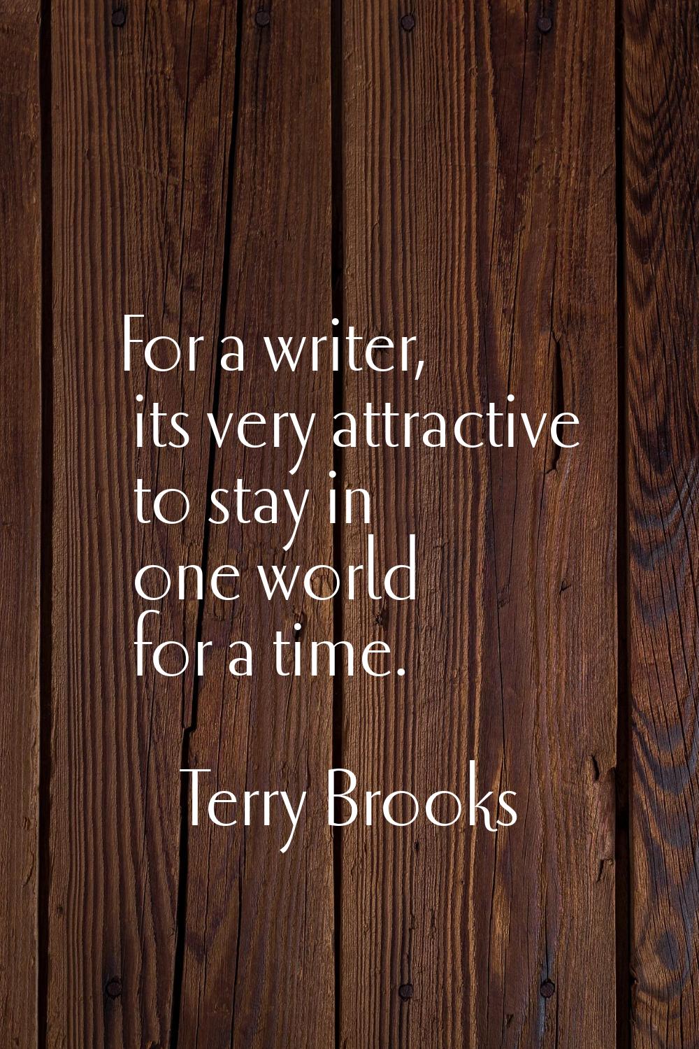 For a writer, its very attractive to stay in one world for a time.