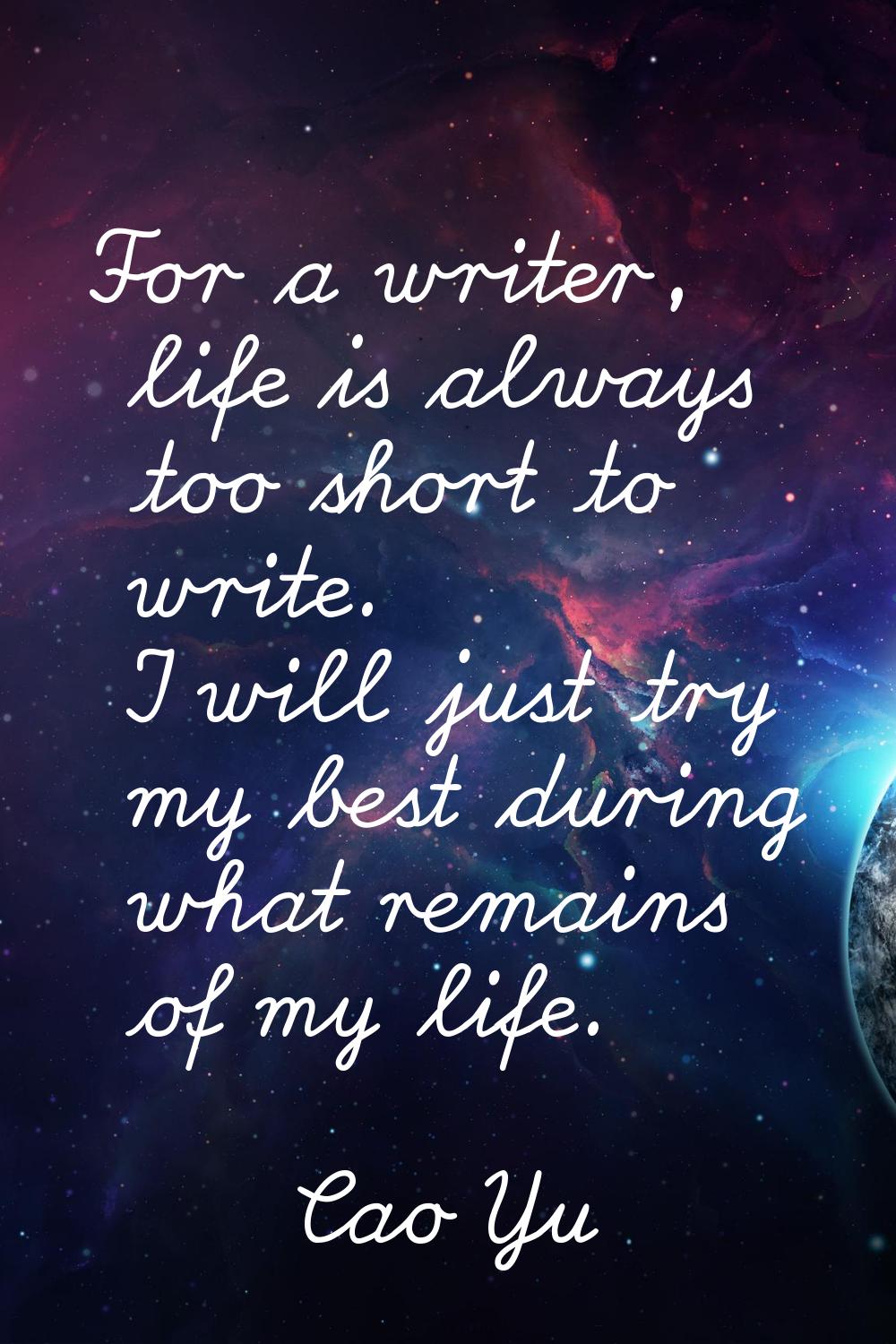 For a writer, life is always too short to write. I will just try my best during what remains of my 