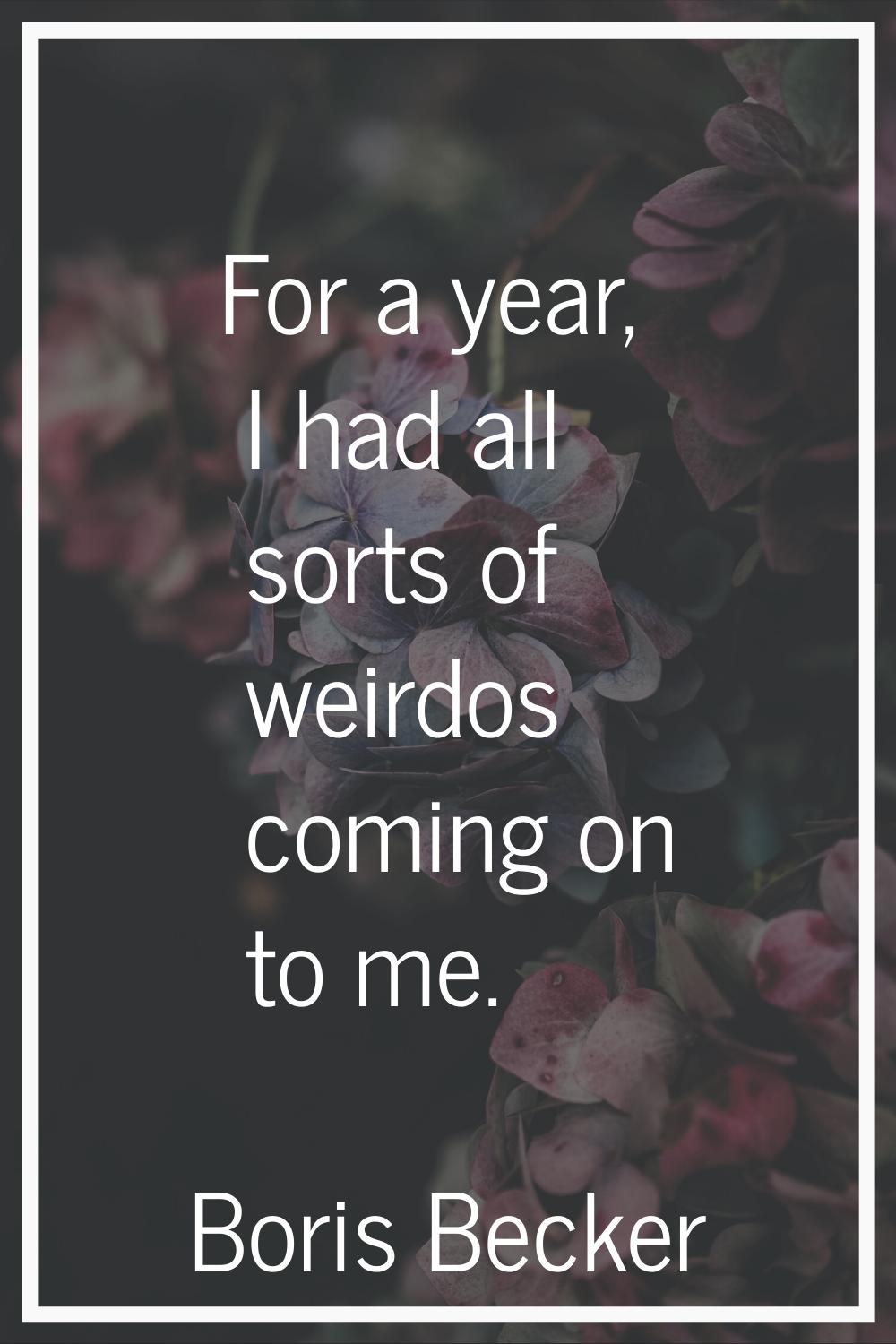 For a year, I had all sorts of weirdos coming on to me.
