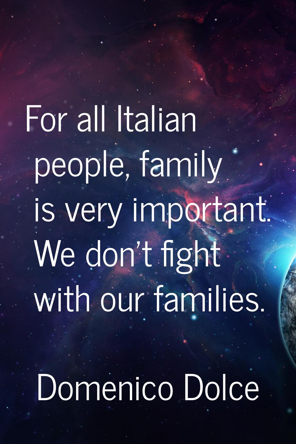 For all Italian people, family is very important. We don't fight with our families.