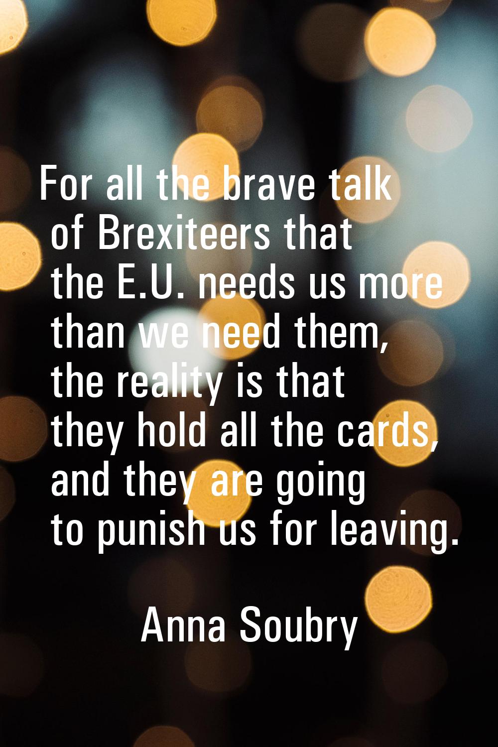 For all the brave talk of Brexiteers that the E.U. needs us more than we need them, the reality is 