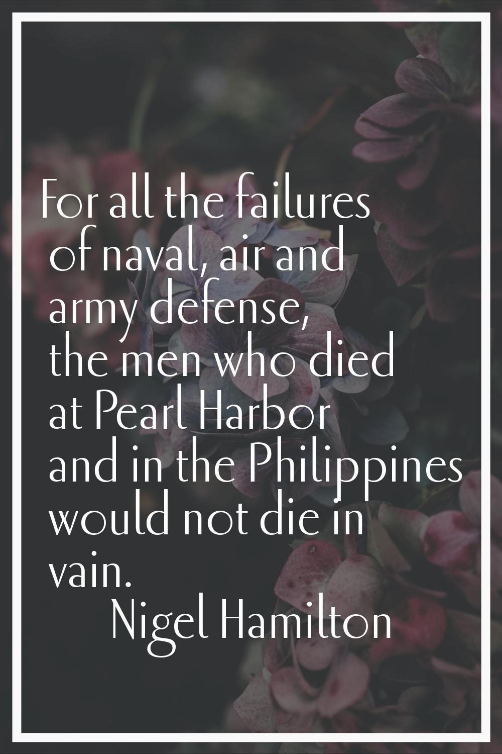 For all the failures of naval, air and army defense, the men who died at Pearl Harbor and in the Ph