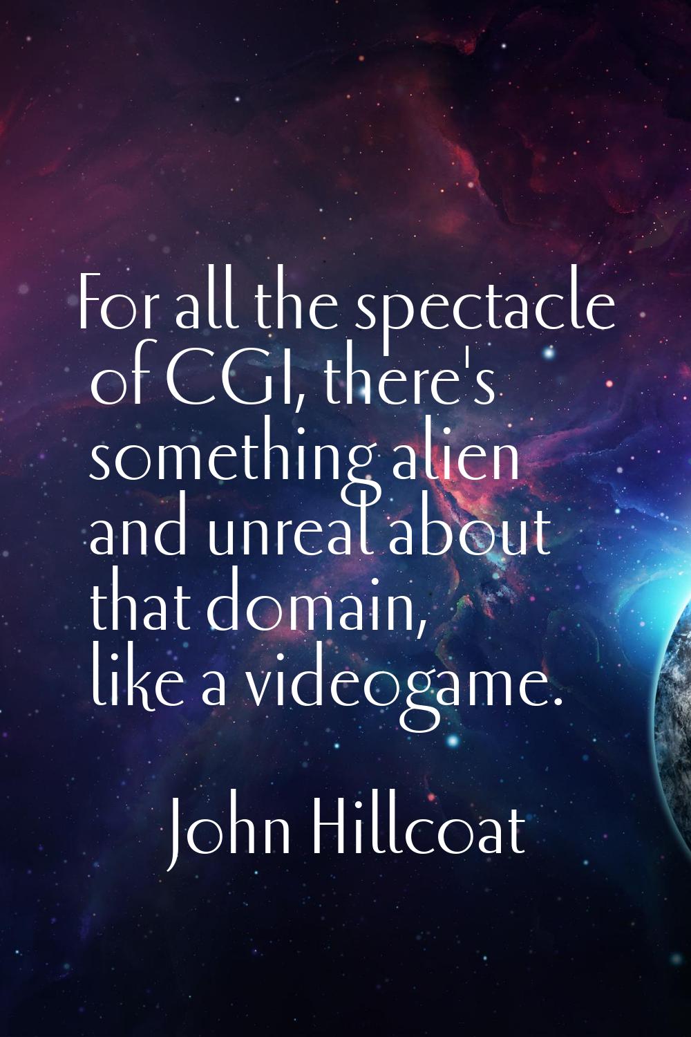 For all the spectacle of CGI, there's something alien and unreal about that domain, like a videogam