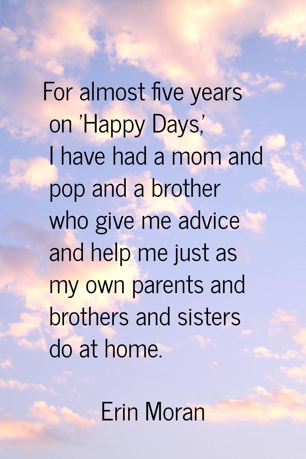 For almost five years on 'Happy Days,' I have had a mom and pop and a brother who give me advice an