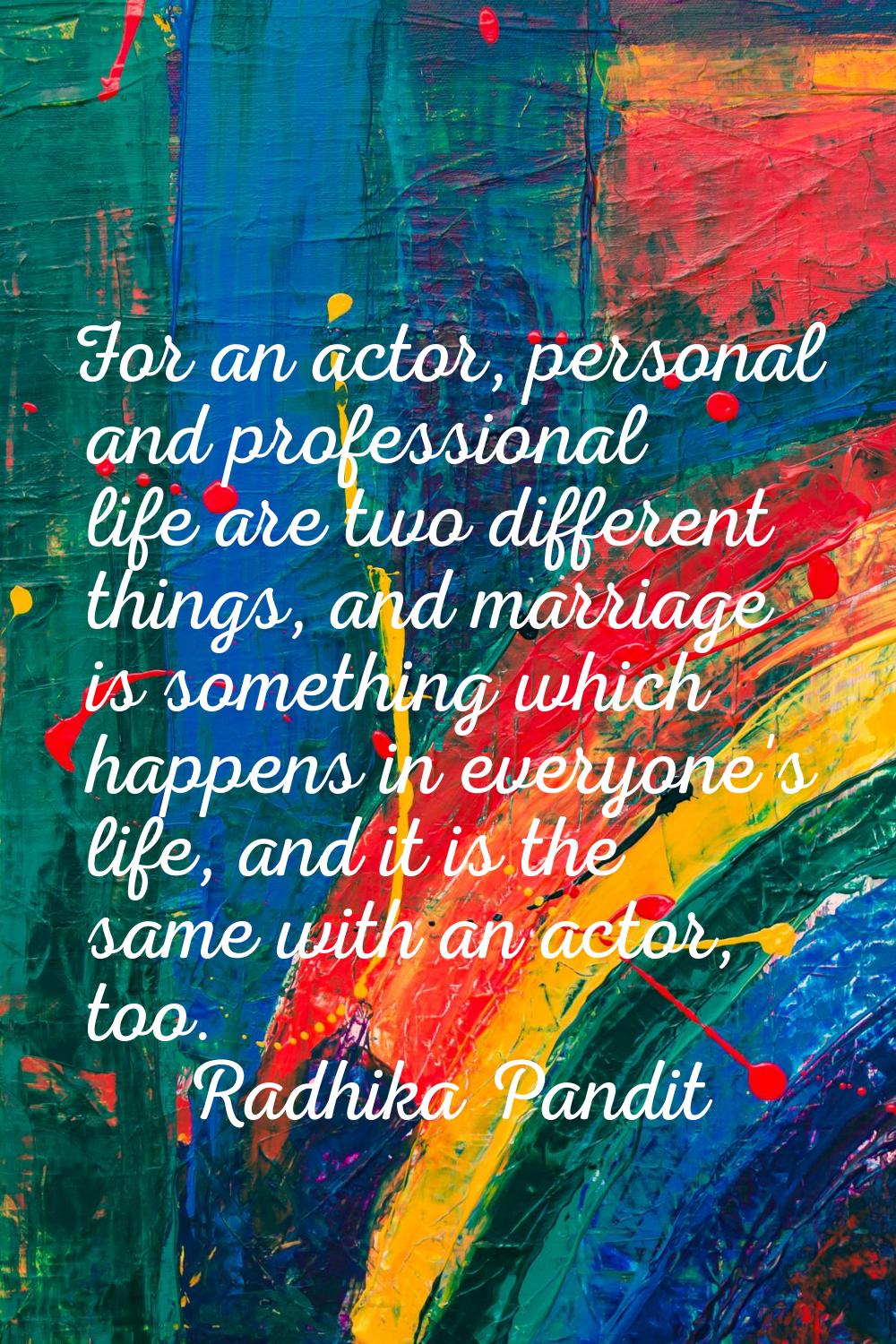For an actor, personal and professional life are two different things, and marriage is something wh
