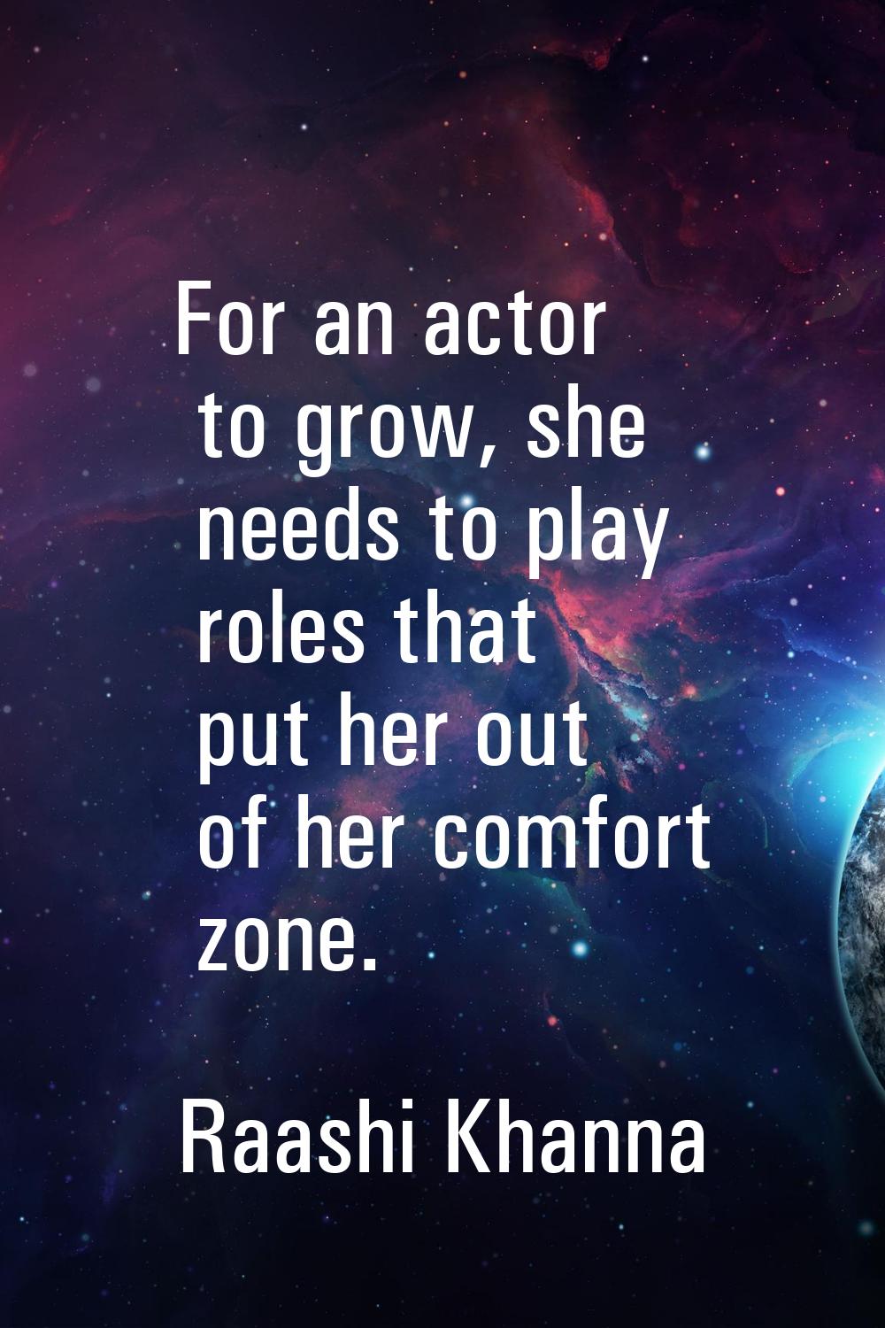 For an actor to grow, she needs to play roles that put her out of her comfort zone.