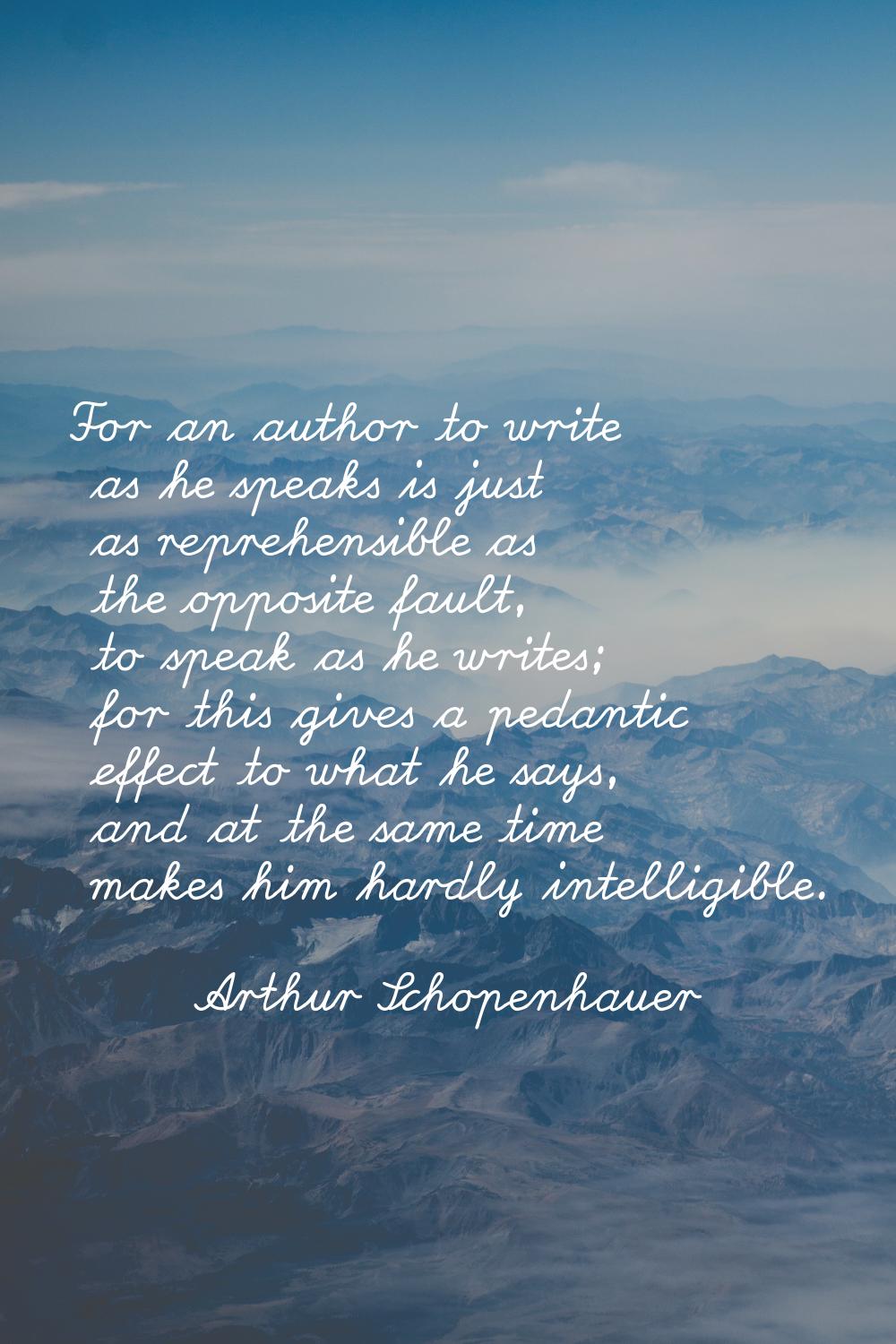 For an author to write as he speaks is just as reprehensible as the opposite fault, to speak as he 