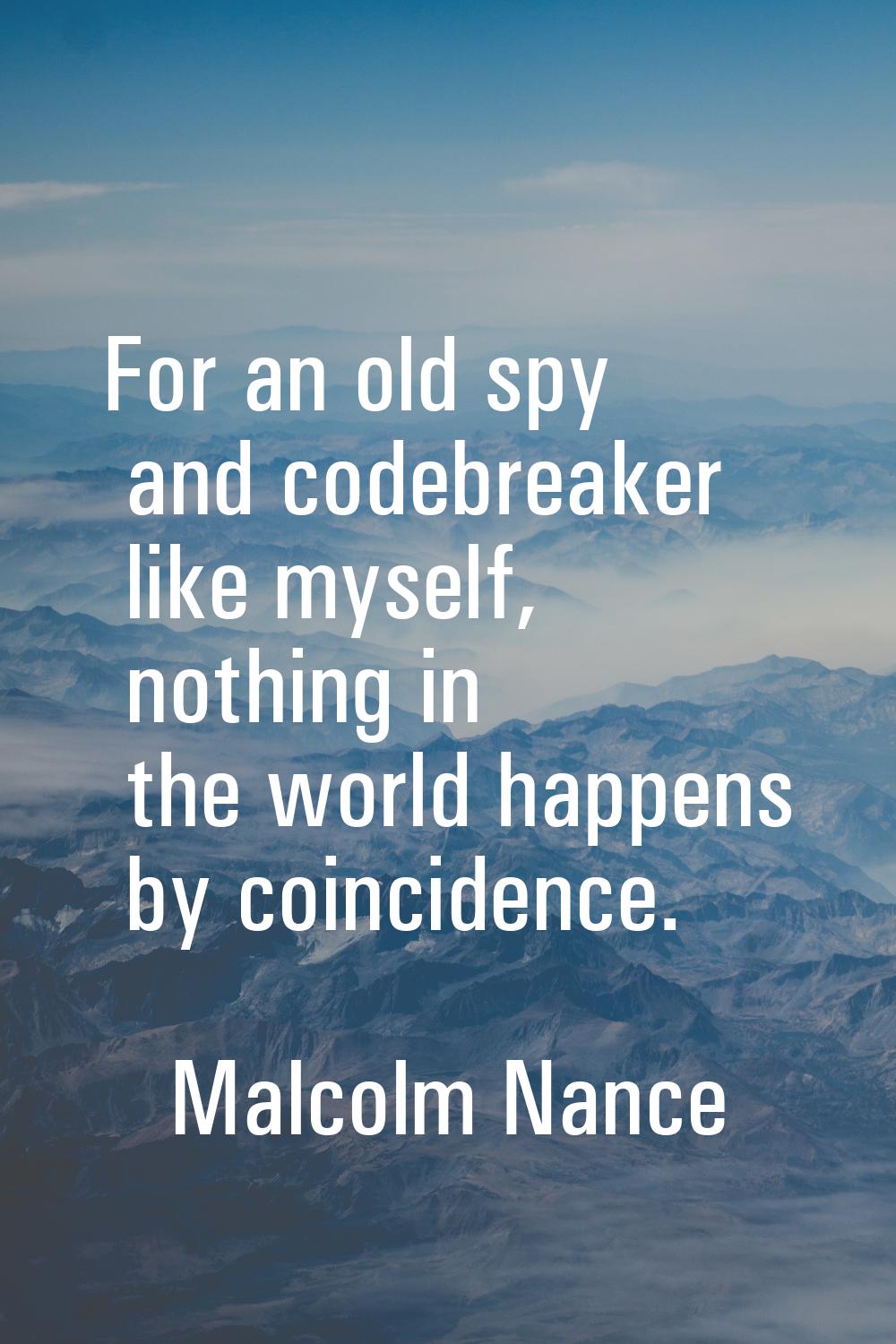 For an old spy and codebreaker like myself, nothing in the world happens by coincidence.