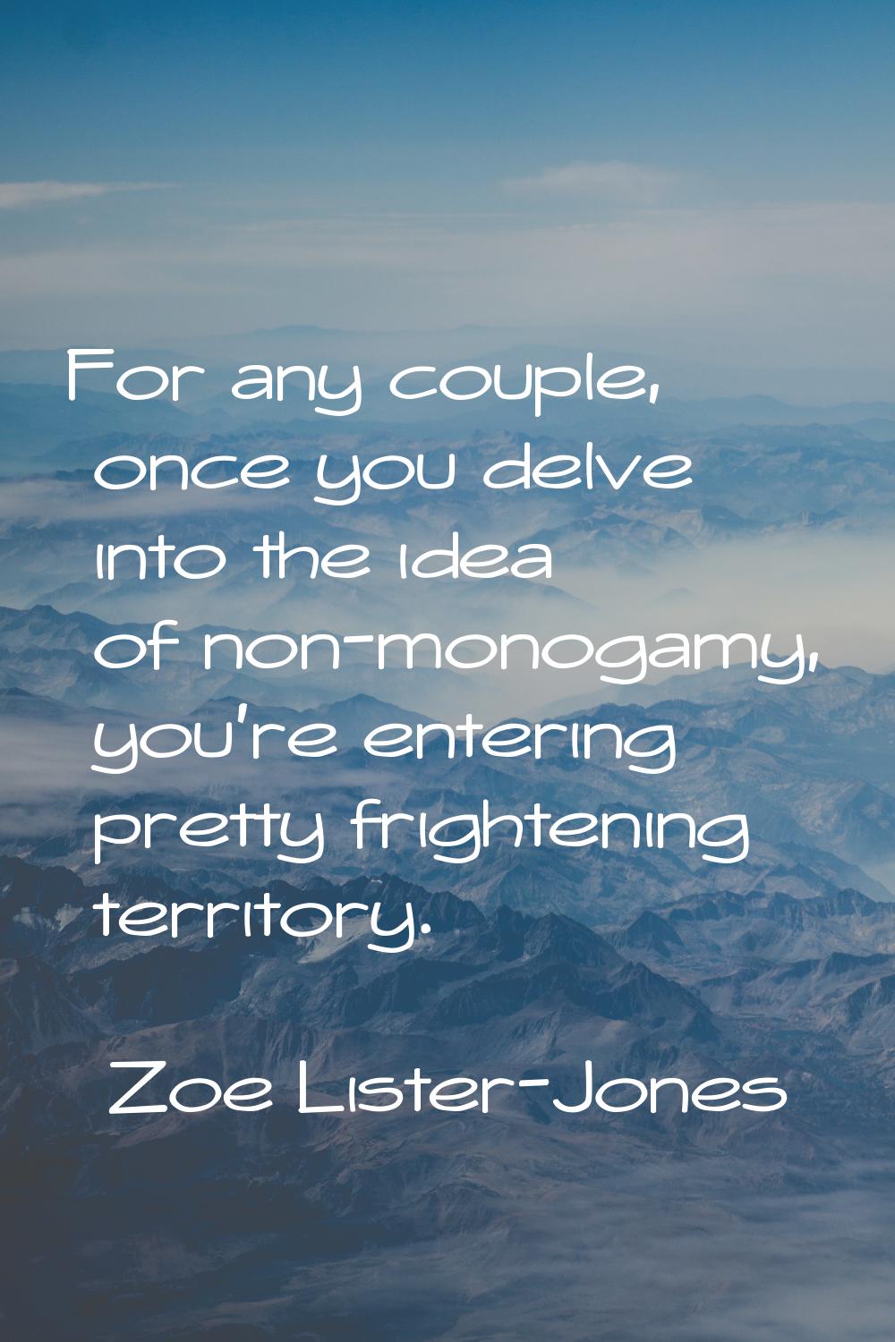 For any couple, once you delve into the idea of non-monogamy, you're entering pretty frightening te