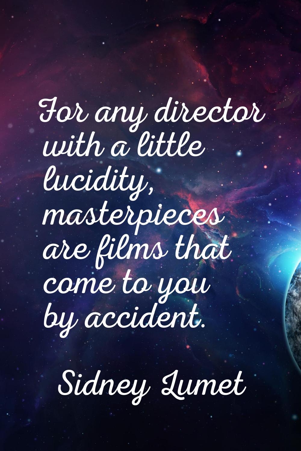 For any director with a little lucidity, masterpieces are films that come to you by accident.
