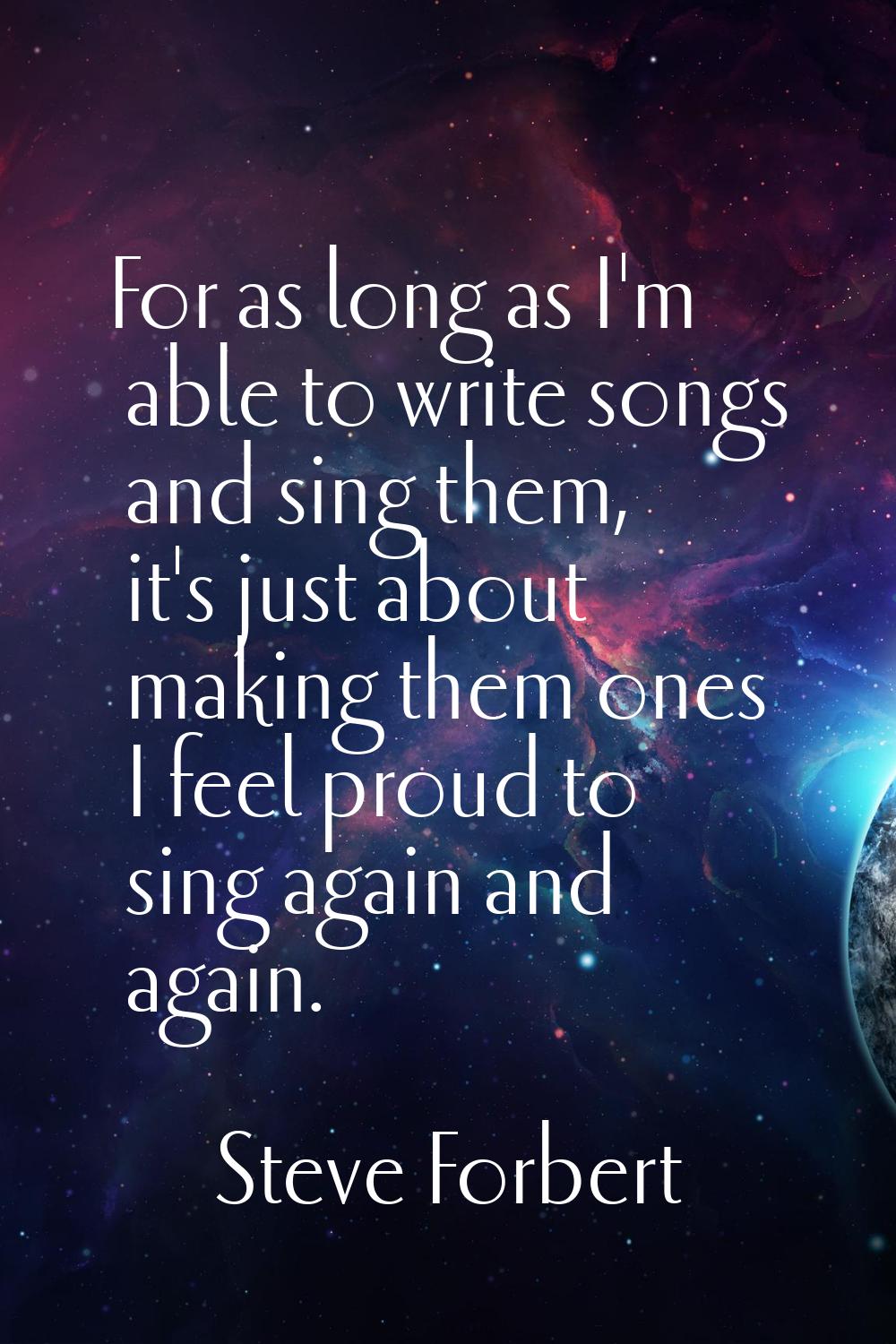 For as long as I'm able to write songs and sing them, it's just about making them ones I feel proud