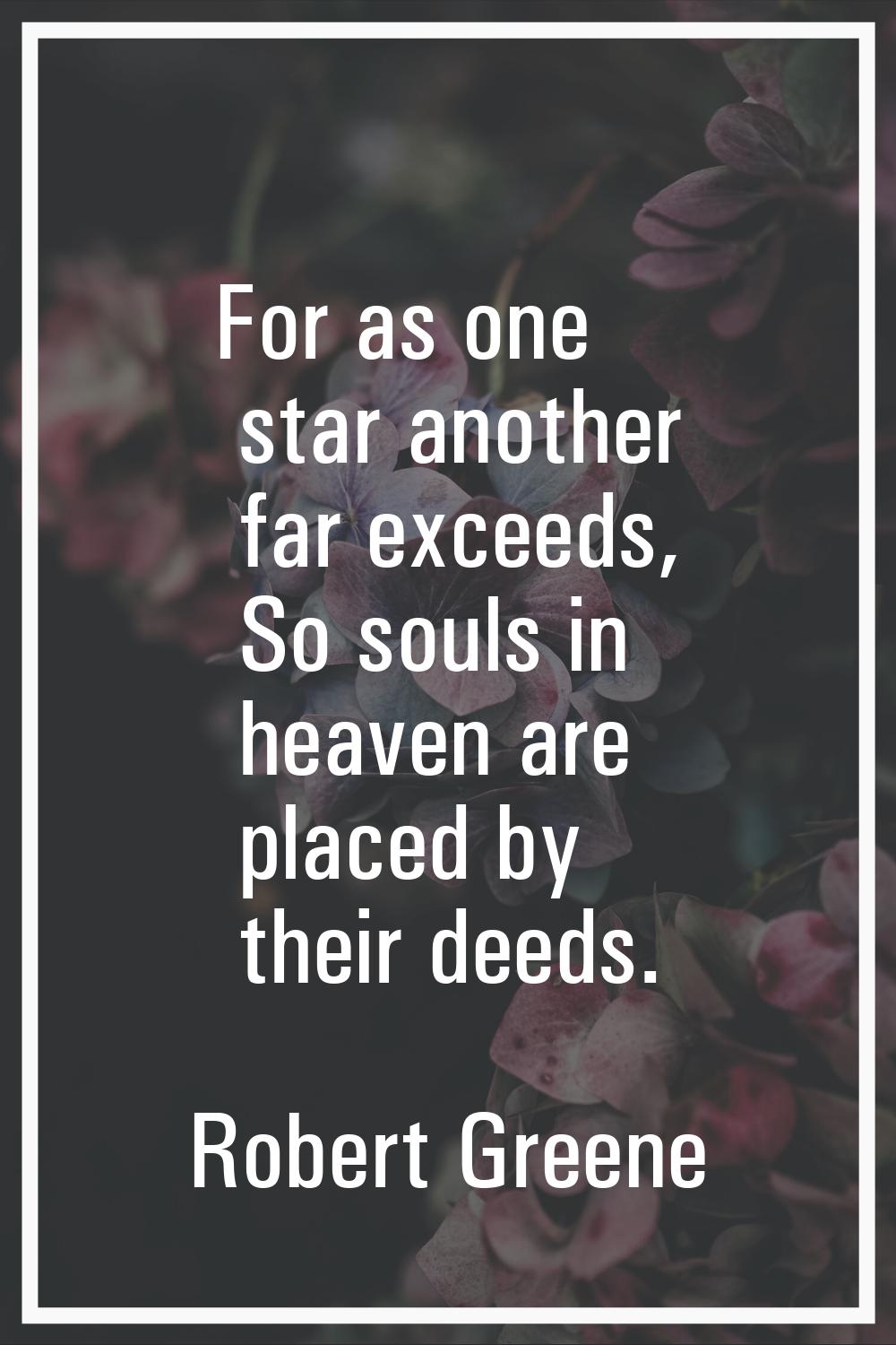 For as one star another far exceeds, So souls in heaven are placed by their deeds.