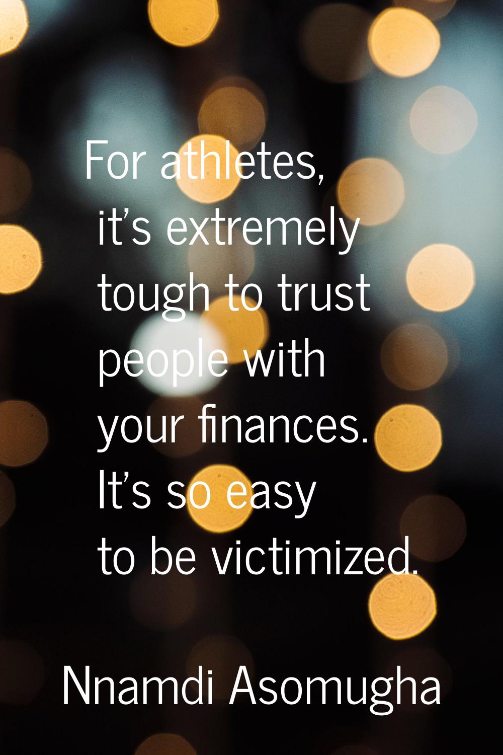 For athletes, it's extremely tough to trust people with your finances. It's so easy to be victimize