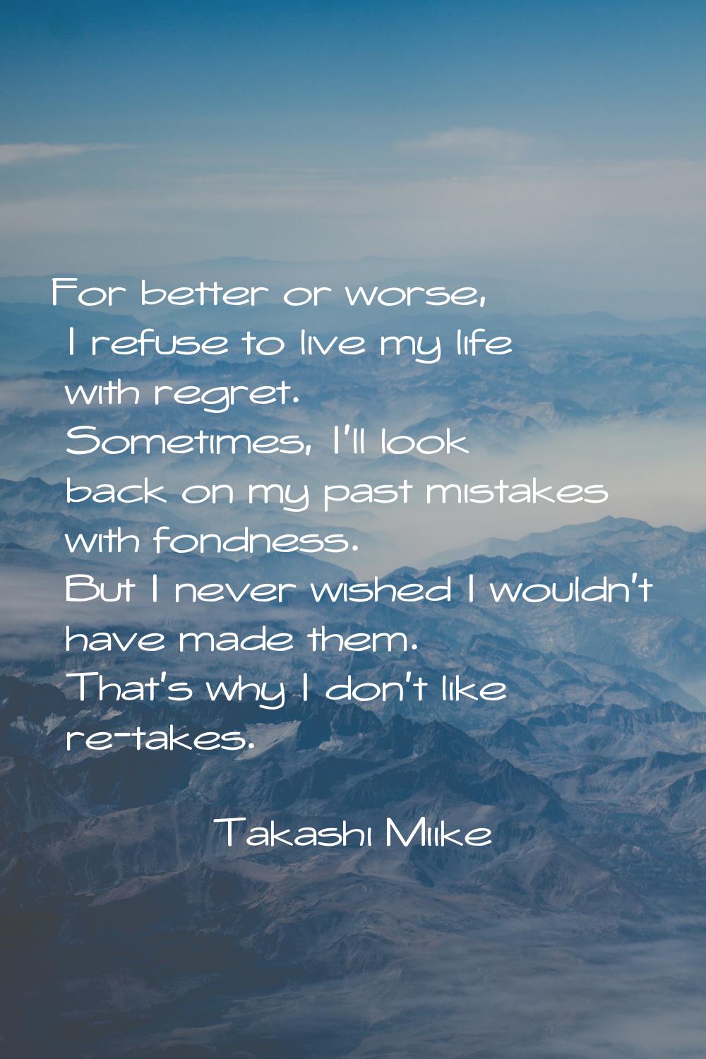 For better or worse, I refuse to live my life with regret. Sometimes, I'll look back on my past mis
