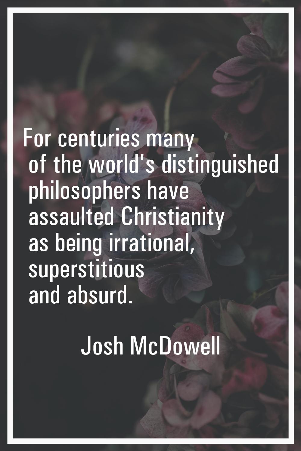For centuries many of the world's distinguished philosophers have assaulted Christianity as being i
