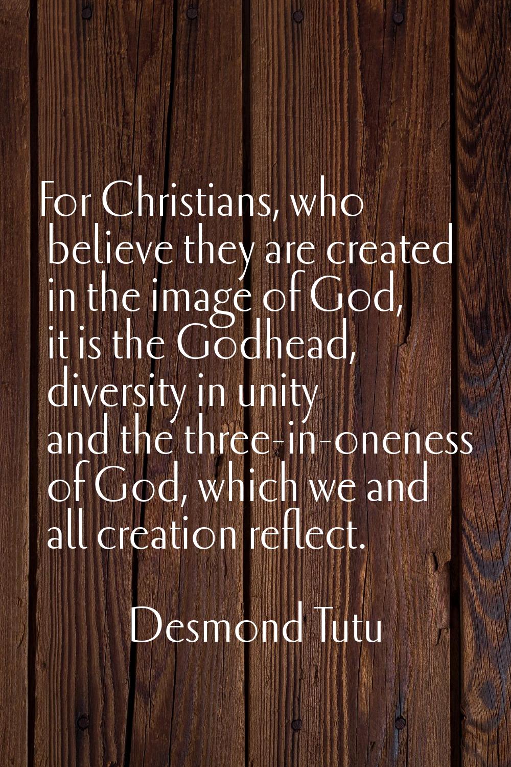 For Christians, who believe they are created in the image of God, it is the Godhead, diversity in u