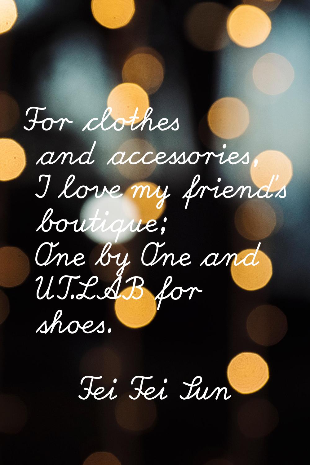 For clothes and accessories, I love my friend's boutique; One by One and UT.LAB for shoes.