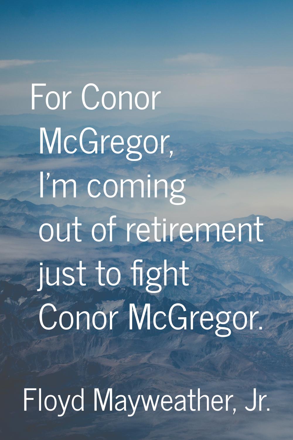 For Conor McGregor, I'm coming out of retirement just to fight Conor McGregor.