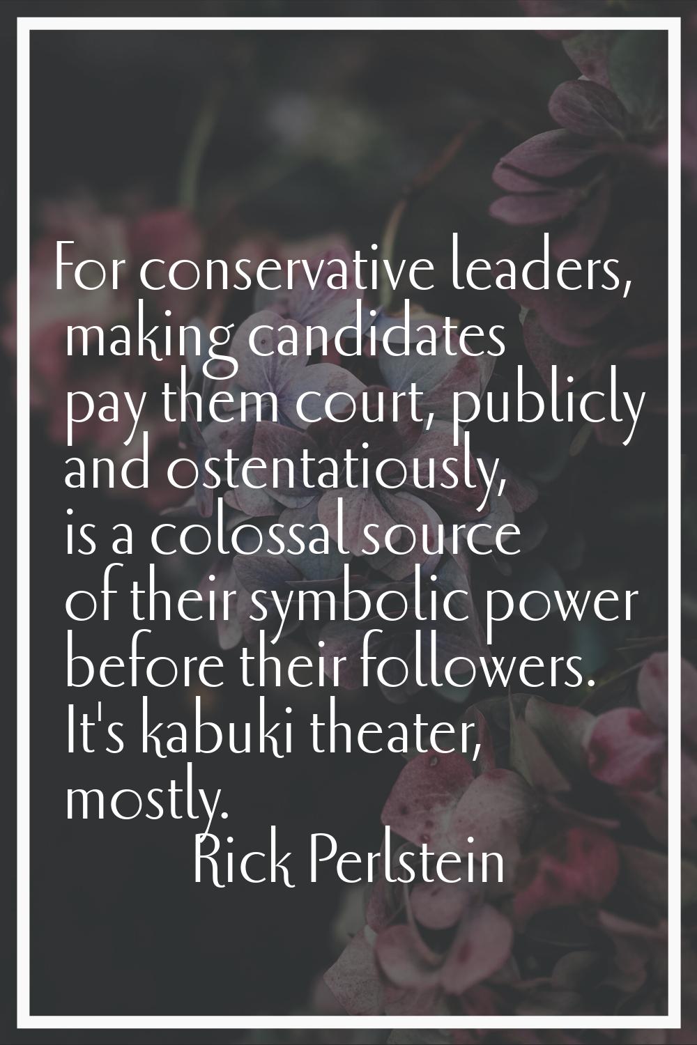 For conservative leaders, making candidates pay them court, publicly and ostentatiously, is a colos