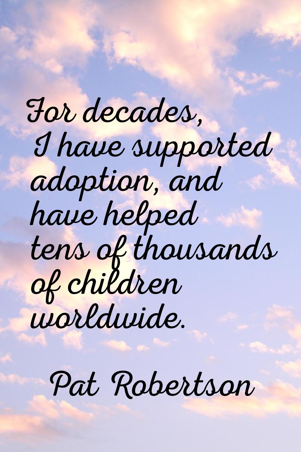 For decades, I have supported adoption, and have helped tens of thousands of children worldwide.