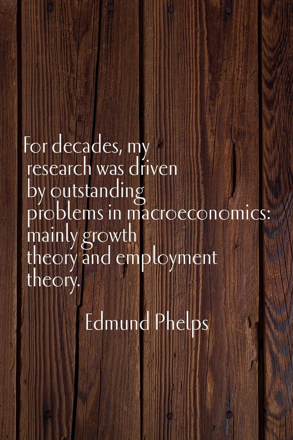 For decades, my research was driven by outstanding problems in macroeconomics: mainly growth theory
