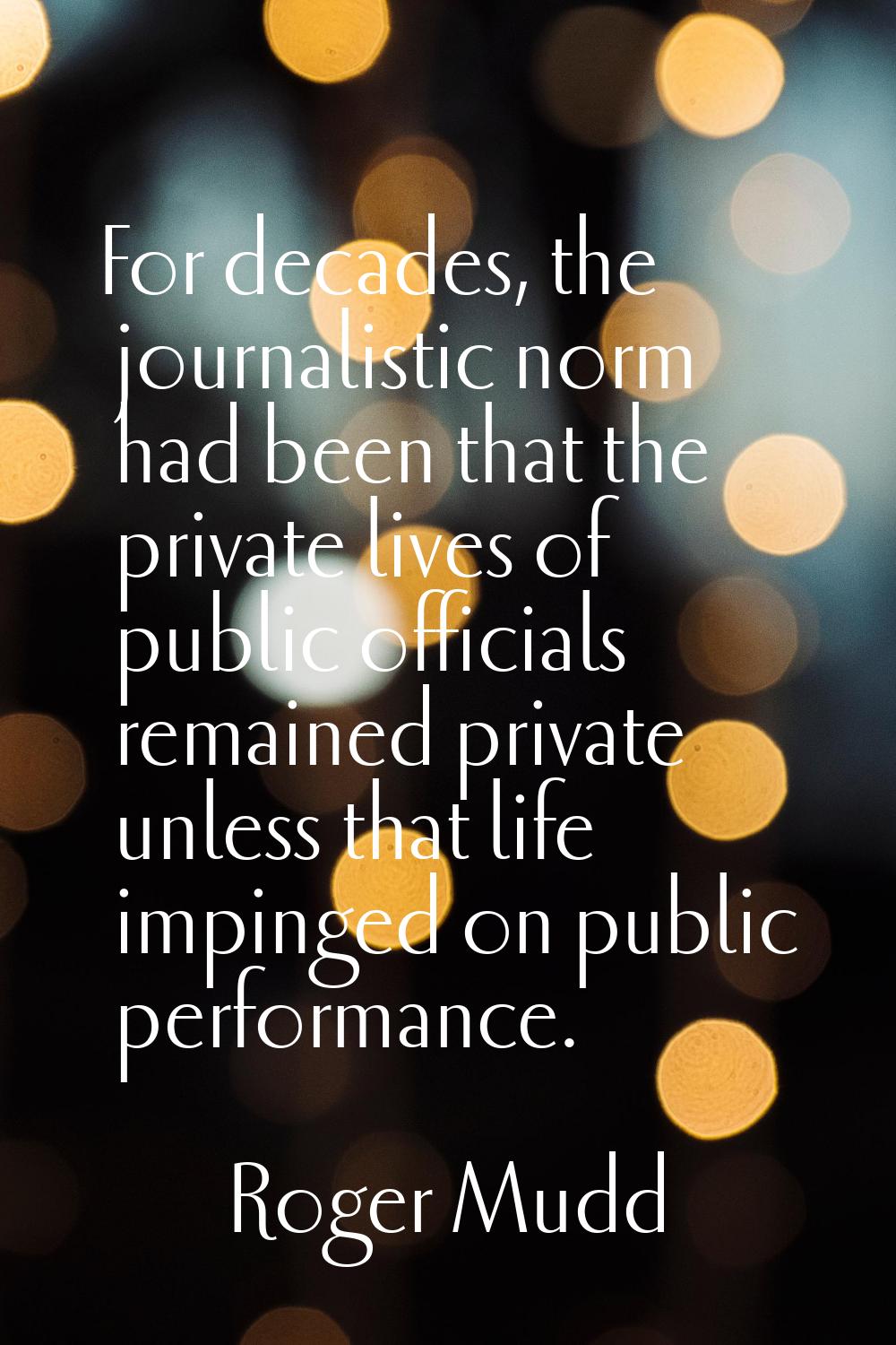 For decades, the journalistic norm had been that the private lives of public officials remained pri