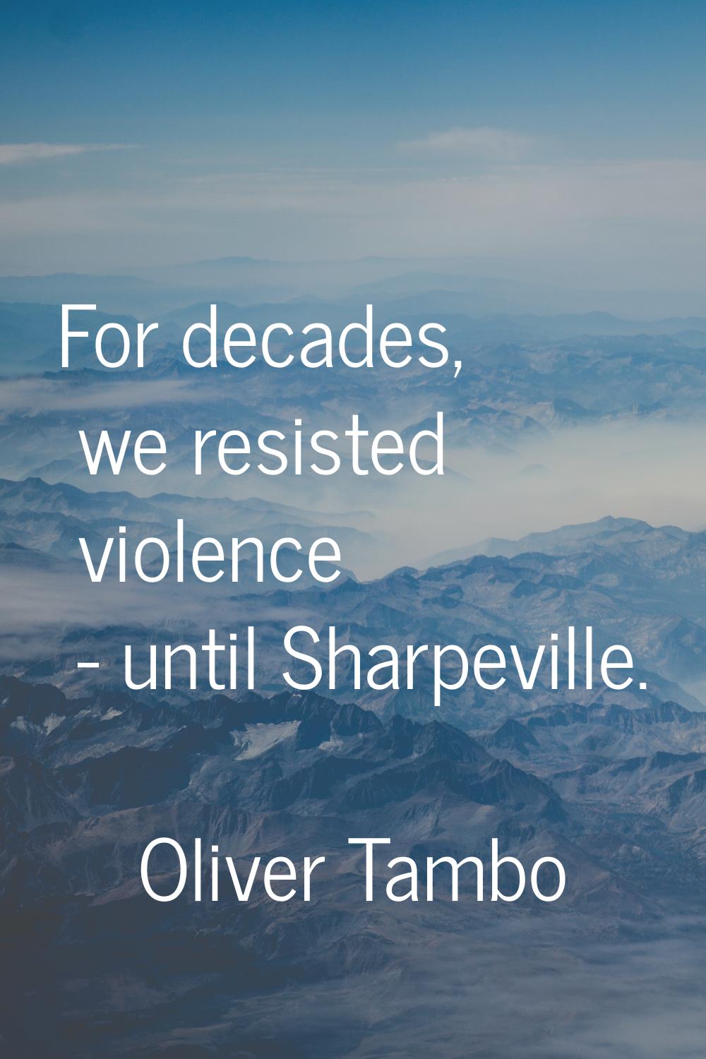 For decades, we resisted violence - until Sharpeville.