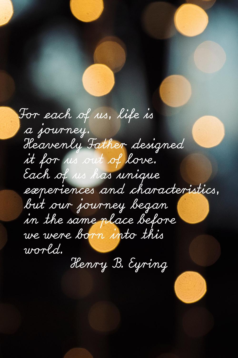 For each of us, life is a journey. Heavenly Father designed it for us out of love. Each of us has u