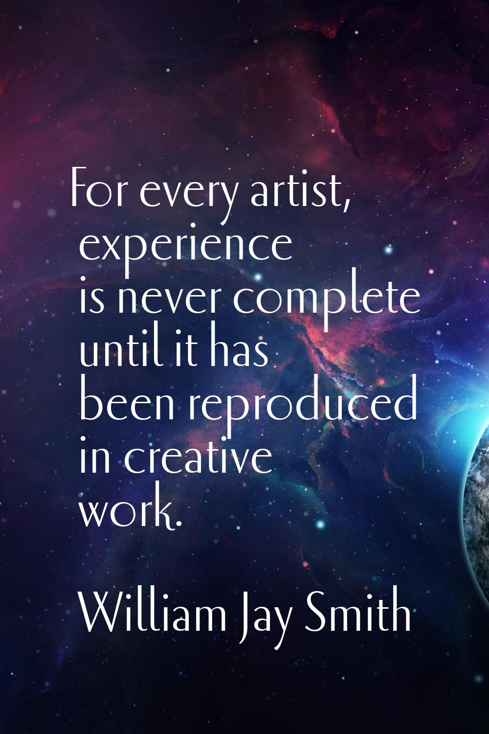 For every artist, experience is never complete until it has been reproduced in creative work.