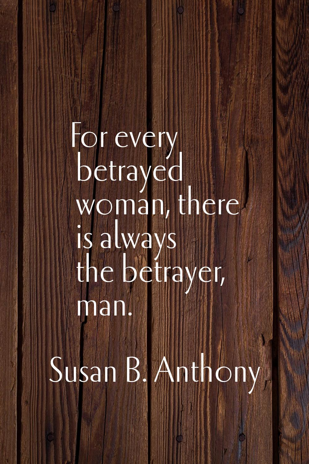 For every betrayed woman, there is always the betrayer, man.