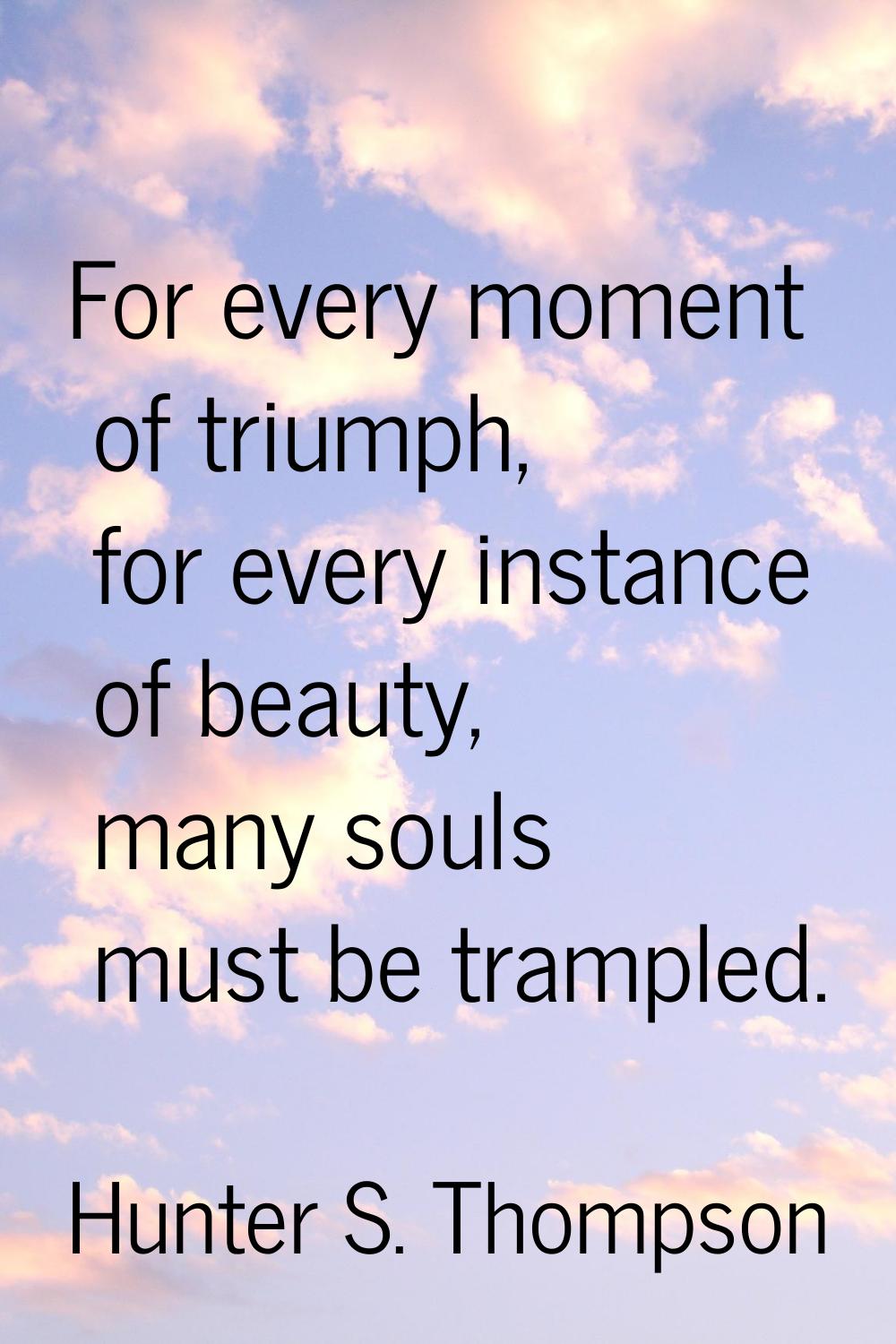 For every moment of triumph, for every instance of beauty, many souls must be trampled.