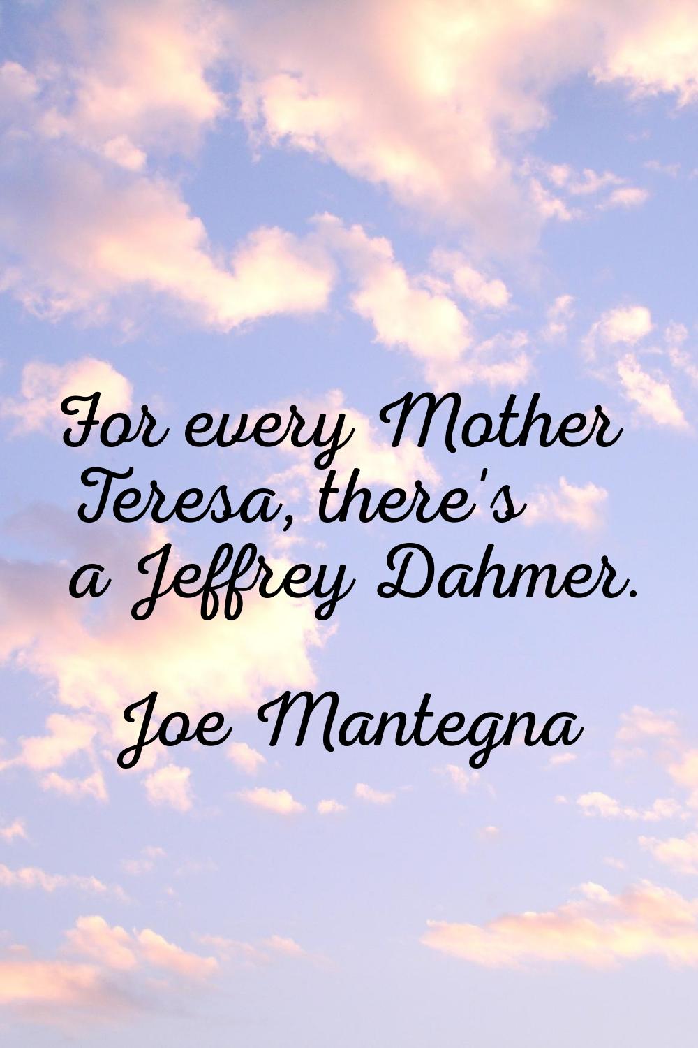 For every Mother Teresa, there's a Jeffrey Dahmer.