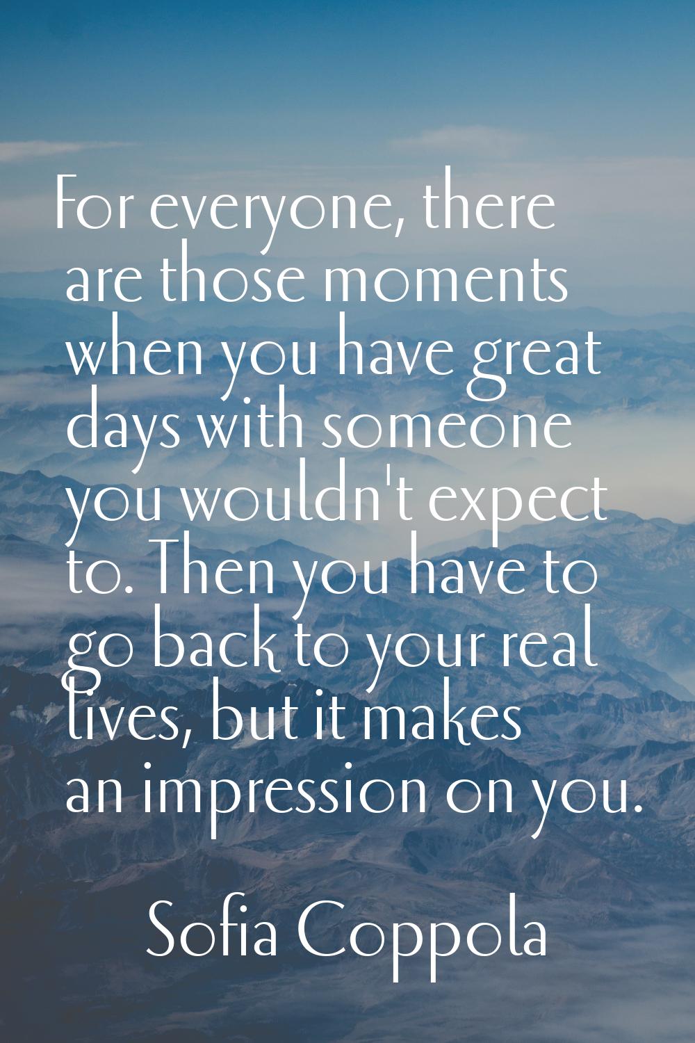 For everyone, there are those moments when you have great days with someone you wouldn't expect to.