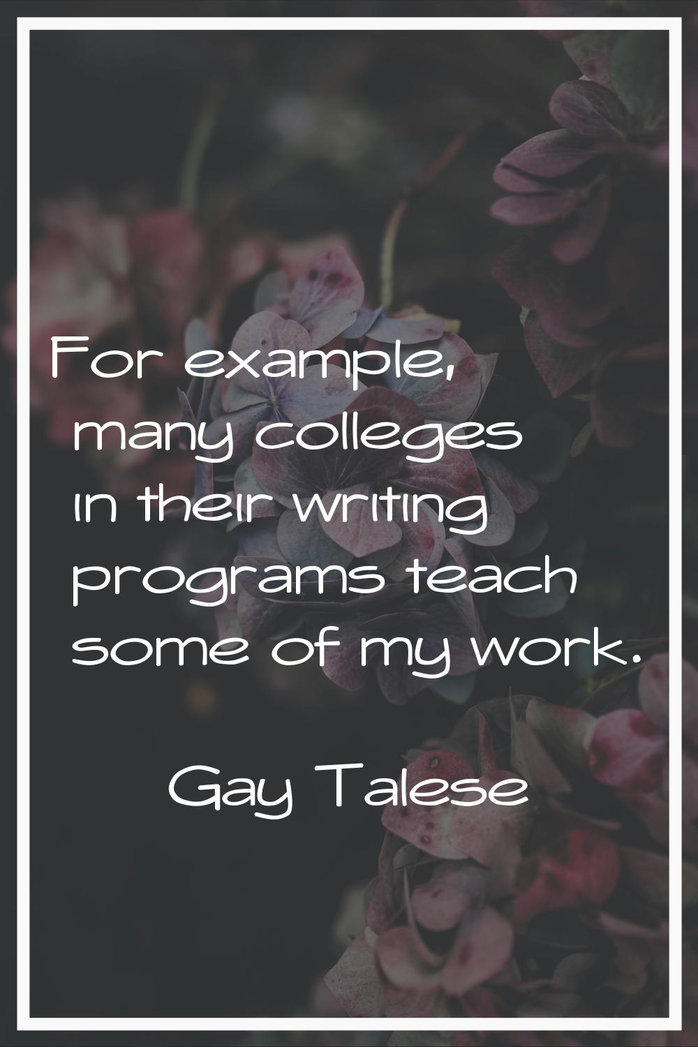 For example, many colleges in their writing programs teach some of my work.
