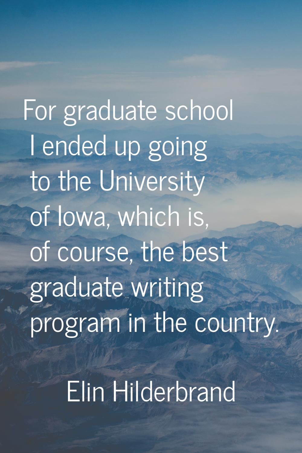 For graduate school I ended up going to the University of Iowa, which is, of course, the best gradu
