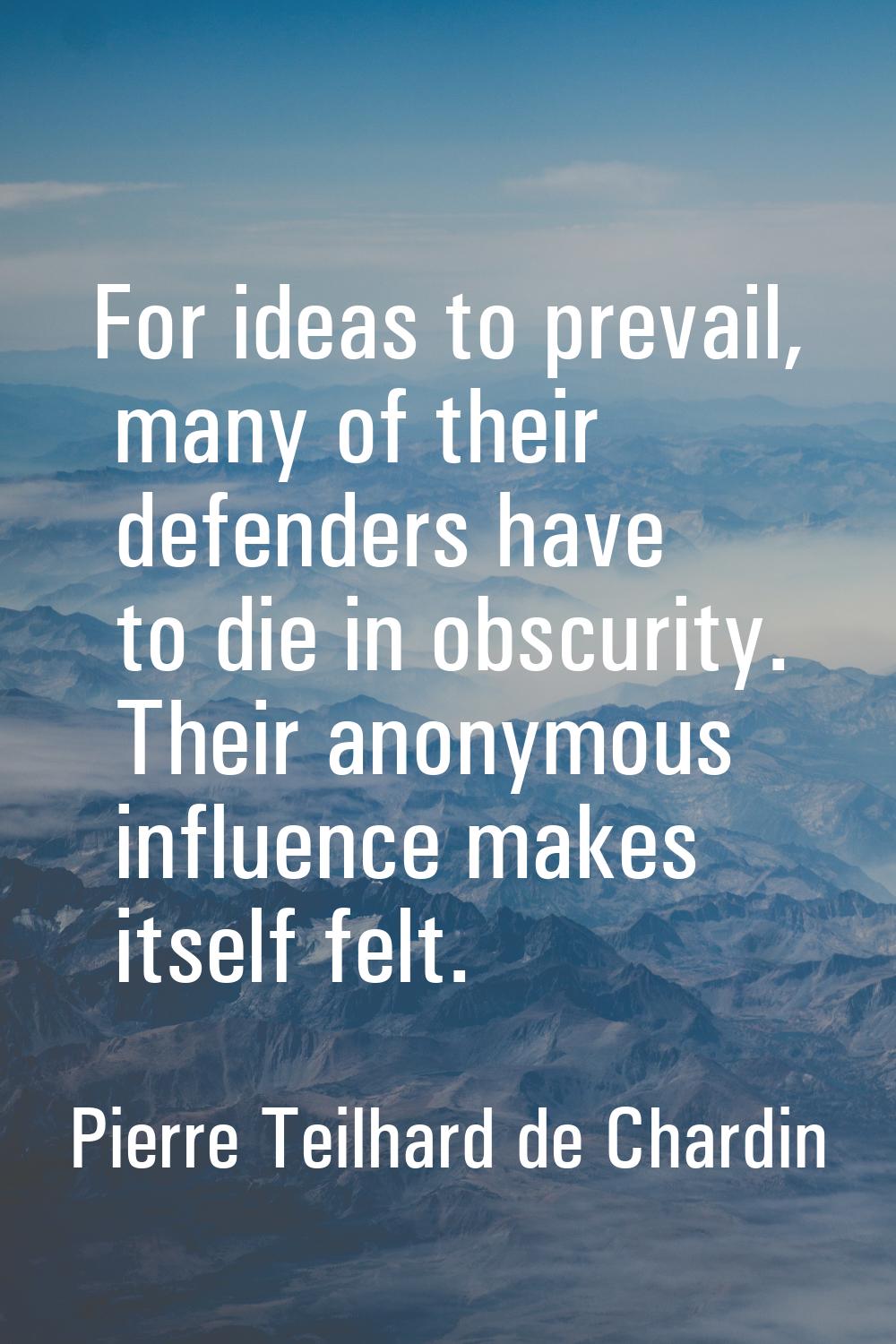 For ideas to prevail, many of their defenders have to die in obscurity. Their anonymous influence m