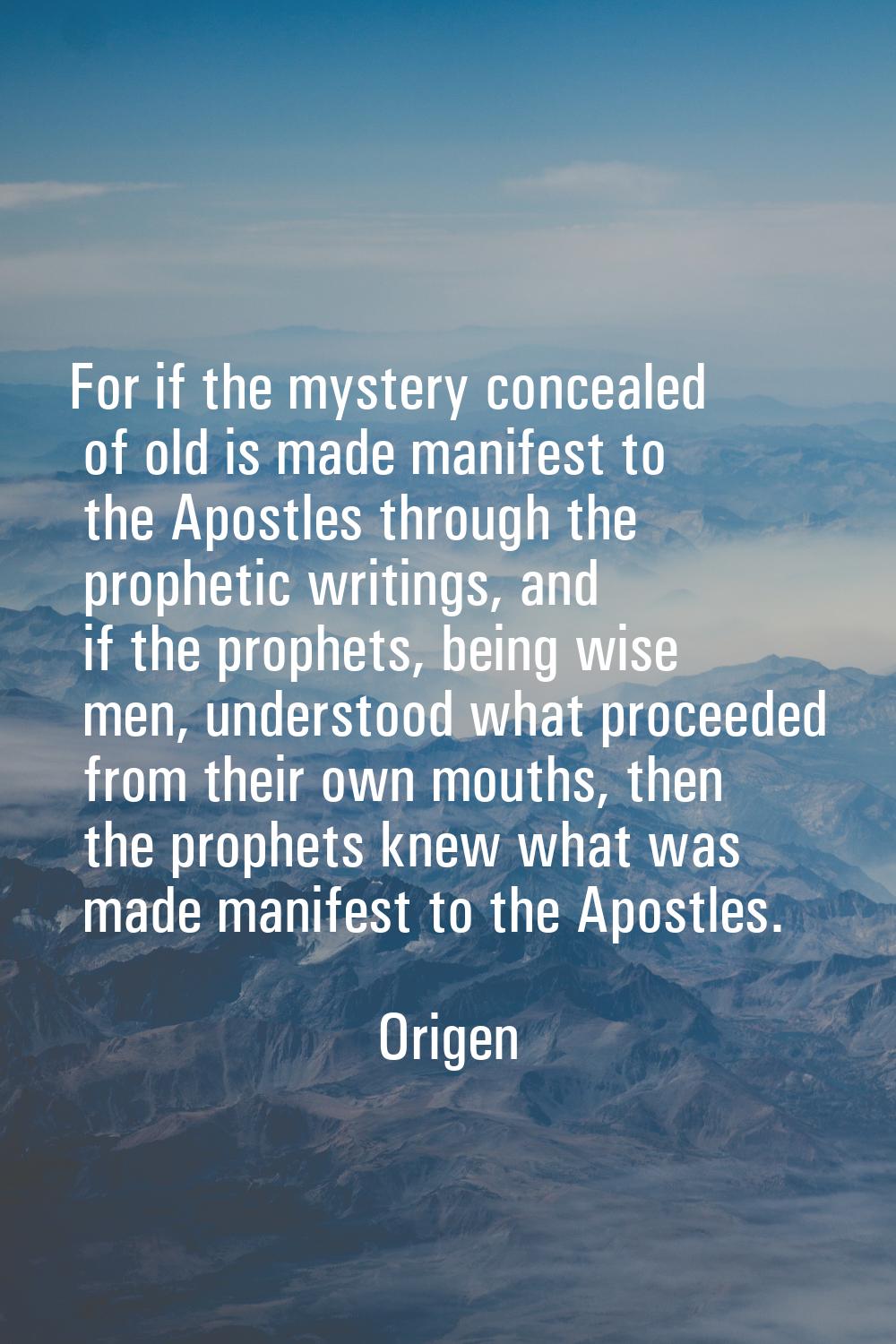 For if the mystery concealed of old is made manifest to the Apostles through the prophetic writings