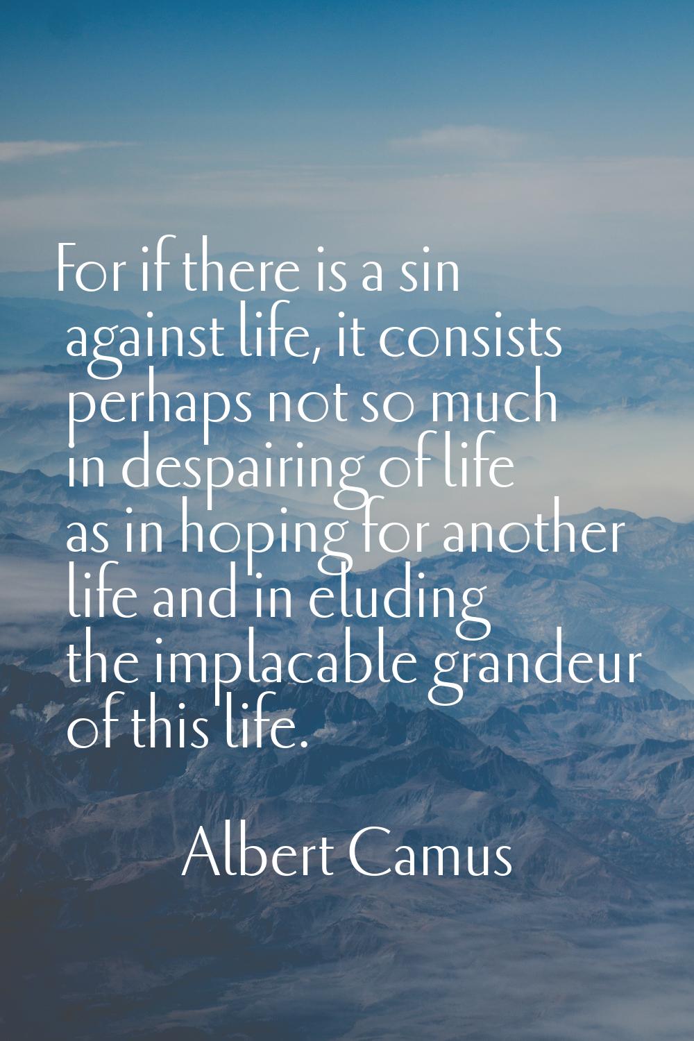 For if there is a sin against life, it consists perhaps not so much in despairing of life as in hop