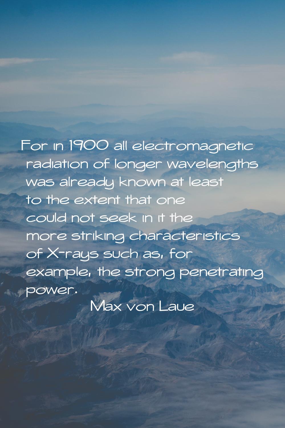 For in 1900 all electromagnetic radiation of longer wavelengths was already known at least to the e
