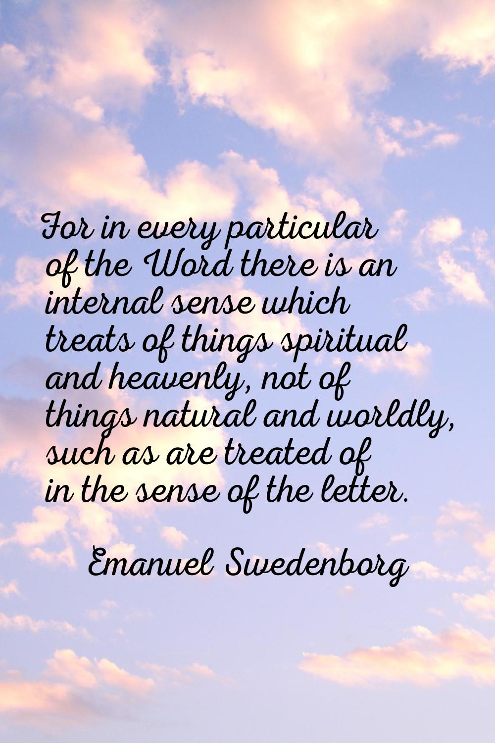 For in every particular of the Word there is an internal sense which treats of things spiritual and