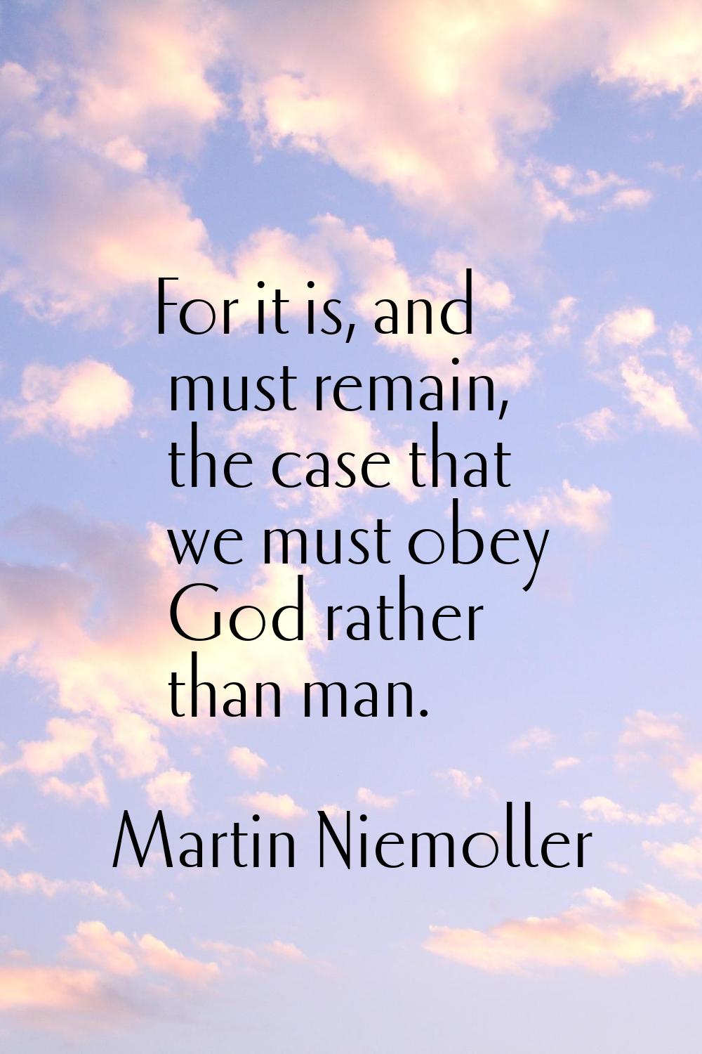 For it is, and must remain, the case that we must obey God rather than man.