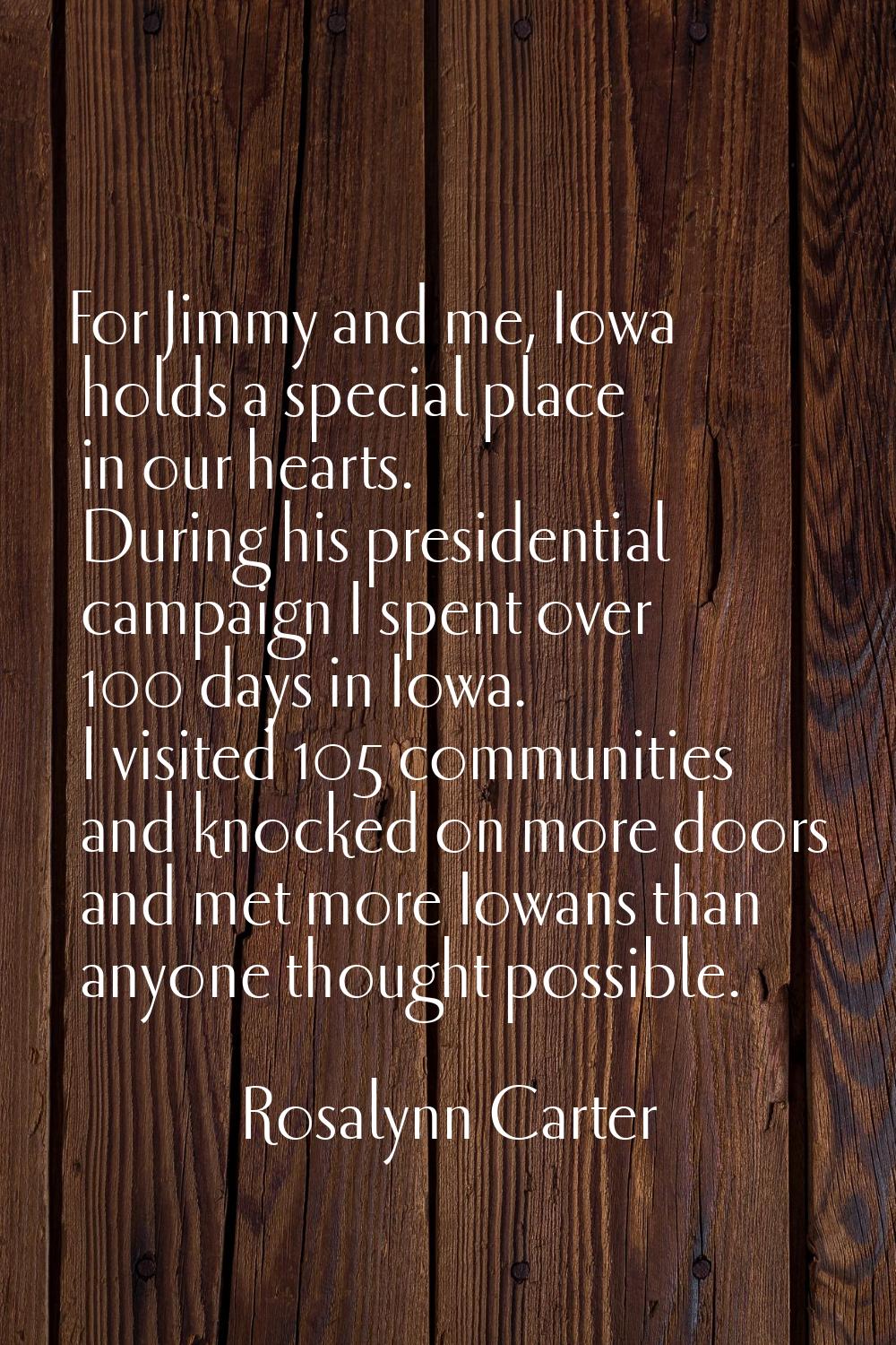 For Jimmy and me, Iowa holds a special place in our hearts. During his presidential campaign I spen